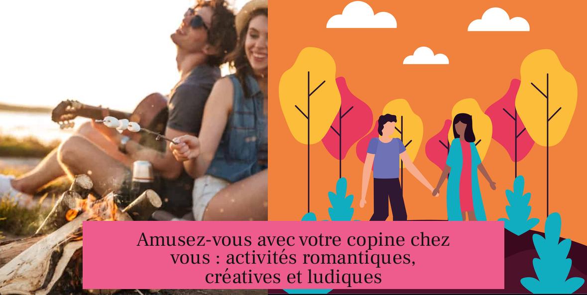Amusez-vous avec votre copine chez vous : activités romantiques, créatives et ludiques