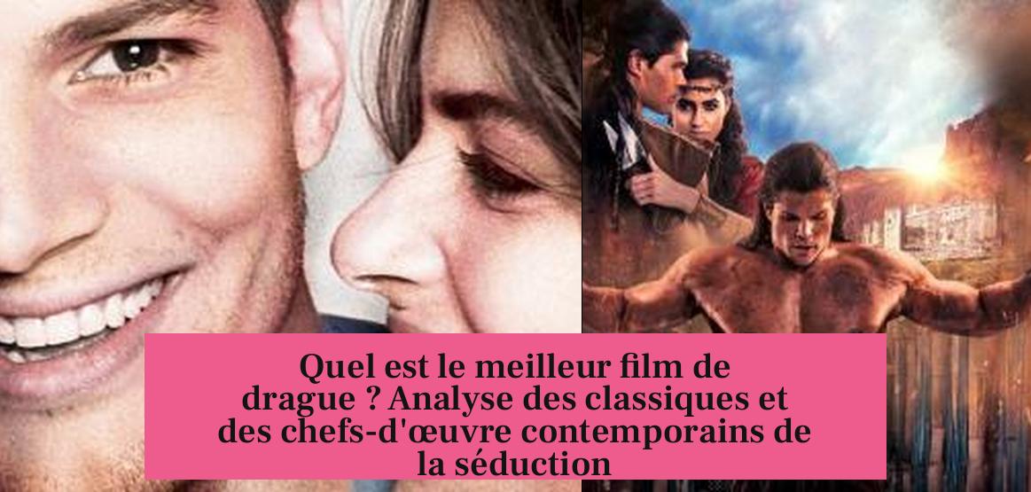 Quel est le meilleur film de drague ? Analyse des classiques et des chefs-d'œuvre contemporains de la séduction