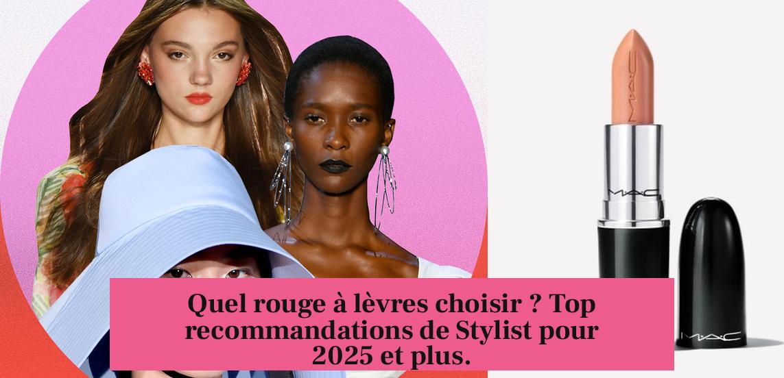 Quel rouge à lèvres choisir ? Top recommandations de Stylist pour 2025 et plus.