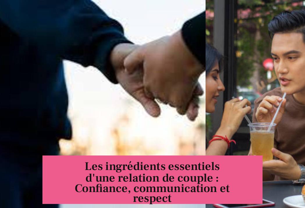Les ingrédients essentiels d'une relation de couple : Confiance, communication et respect