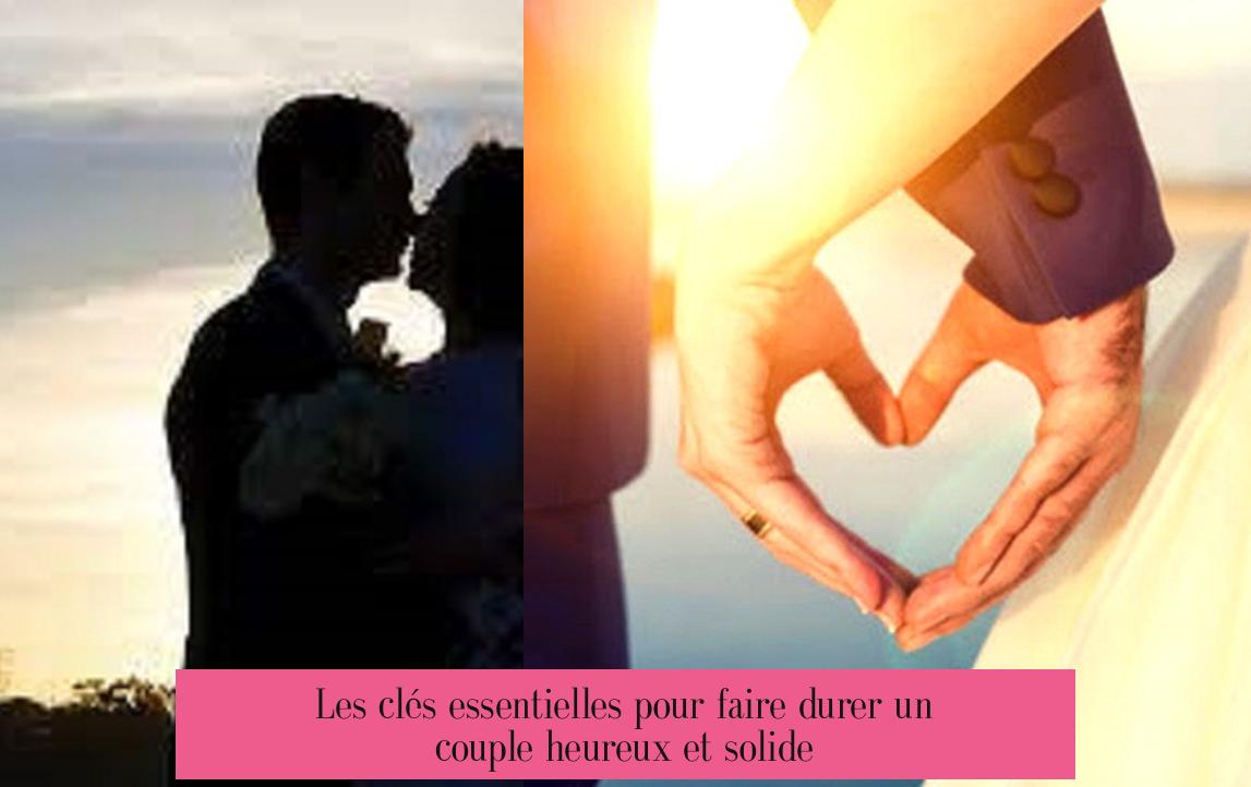 Les clés essentielles pour faire durer un couple heureux et solide