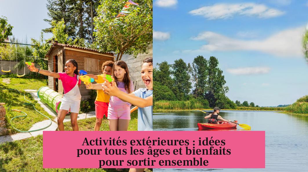 Activités extérieures : idées pour tous les âges et bienfaits pour sortir ensemble