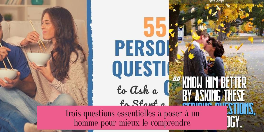 Trois questions essentielles à poser à un homme pour mieux le comprendre