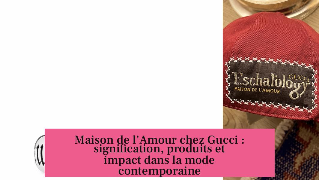 Maison de l'Amour chez Gucci : signification, produits et impact dans la mode contemporaine