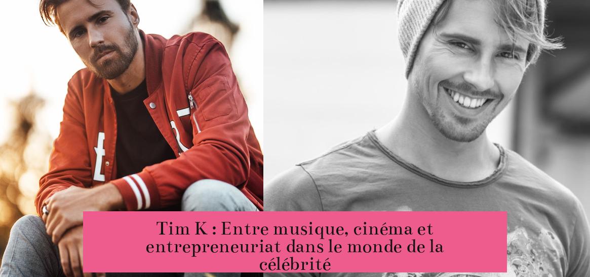 Tim K : Entre musique, cinéma et entrepreneuriat dans le monde de la célébrité