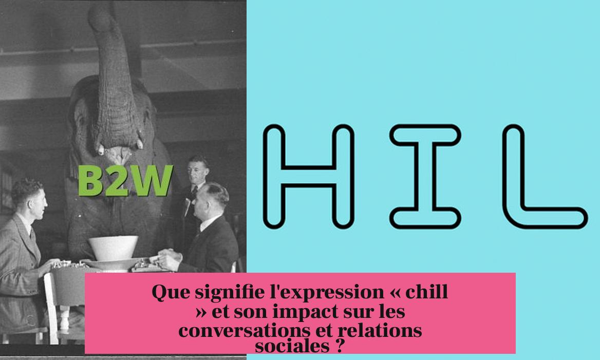 Que signifie l'expression « chill » et son impact sur les conversations et relations sociales ?