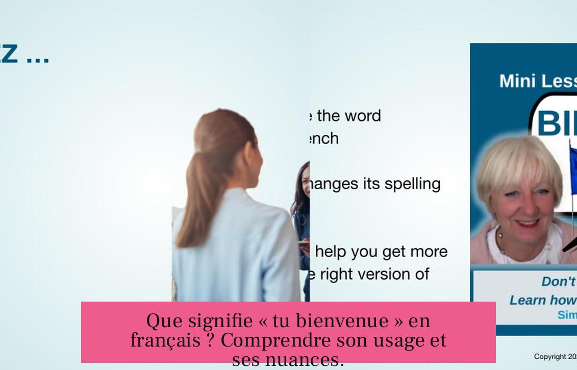 Que signifie « tu bienvenue » en français ? Comprendre son usage et ses nuances.
