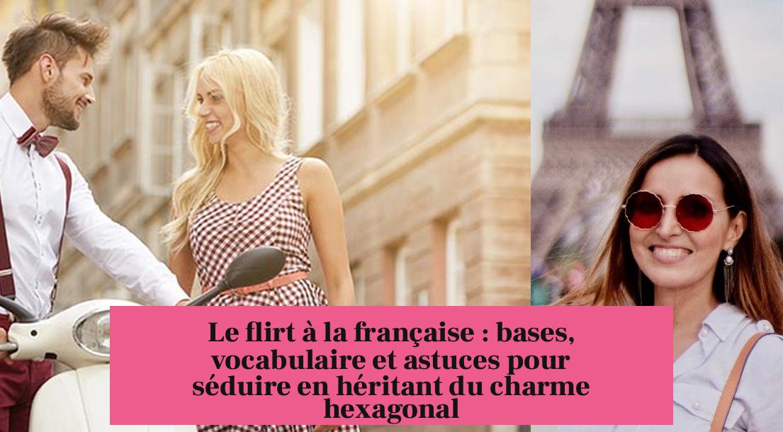 Le flirt à la française : bases, vocabulaire et astuces pour séduire en héritant du charme hexagonal