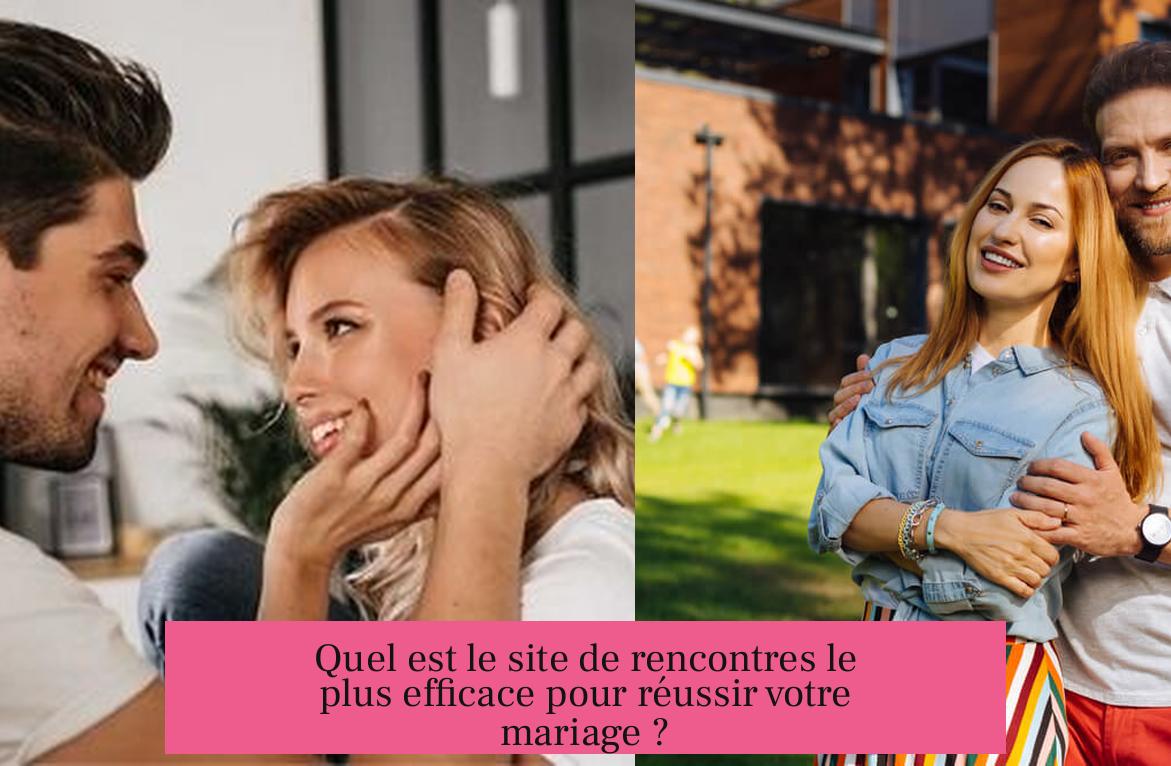 Quel est le site de rencontres le plus efficace pour réussir votre mariage ?