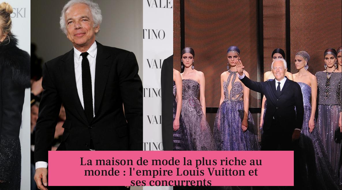 La maison de mode la plus riche au monde : l'empire Louis Vuitton et ses concurrents