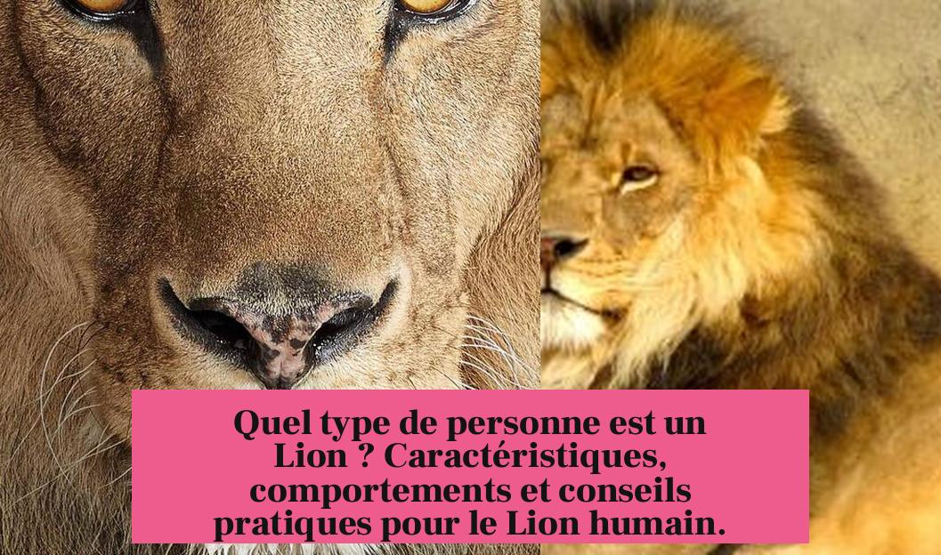 Quel type de personne est un Lion ? Caractéristiques, comportements et conseils pratiques pour le Lion humain.
