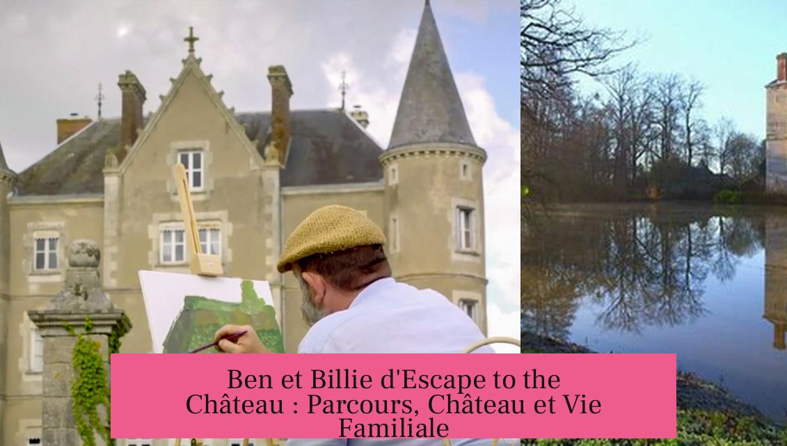 Ben et Billie d'Escape to the Château : Parcours, Château et Vie Familiale