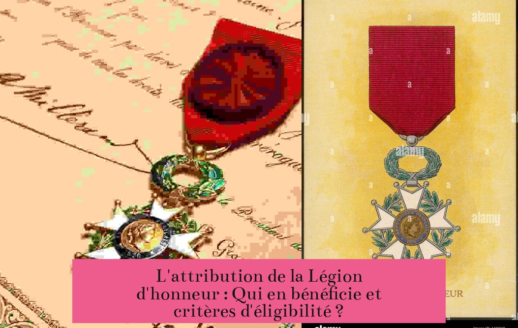 L'attribution de la Légion d'honneur : Qui en bénéficie et critères d'éligibilité ?