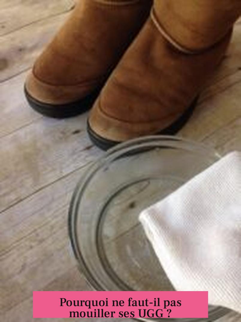 Pourquoi ne faut-il pas mouiller ses UGG ?