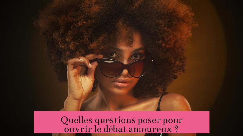 Quelles questions poser pour ouvrir le débat amoureux ?