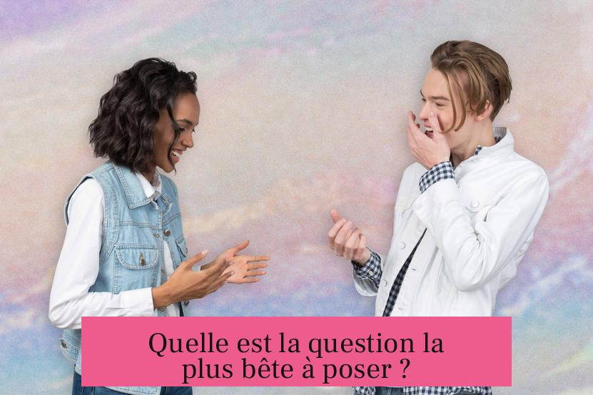 Quelle est la question la plus bête à poser ?