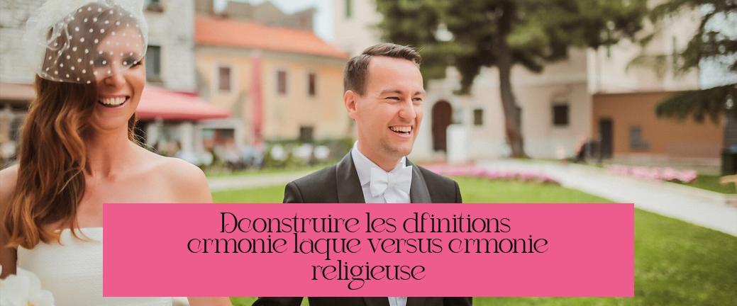 Déconstruire les définitions : cérémonie laïque versus cérémonie religieuse