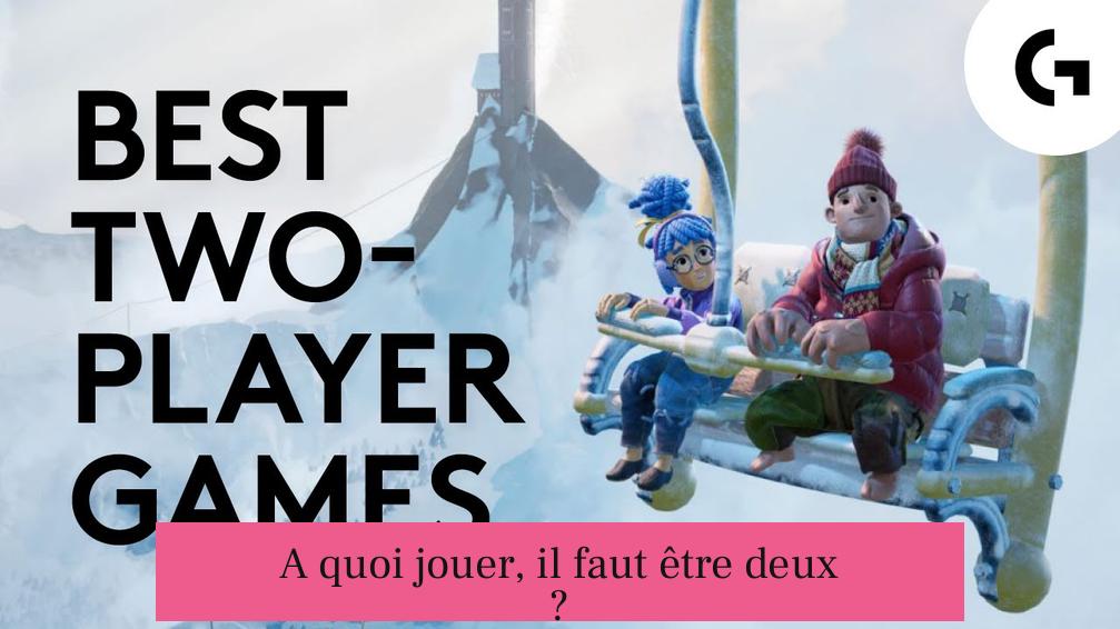 A quoi jouer, il faut être deux ?
