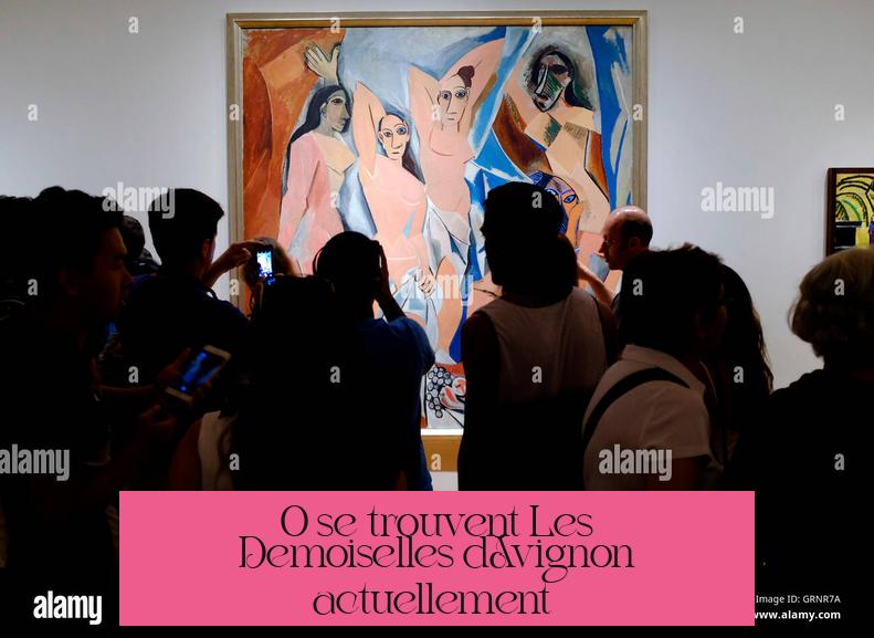 Où se trouvent Les Demoiselles d'Avignon actuellement ?