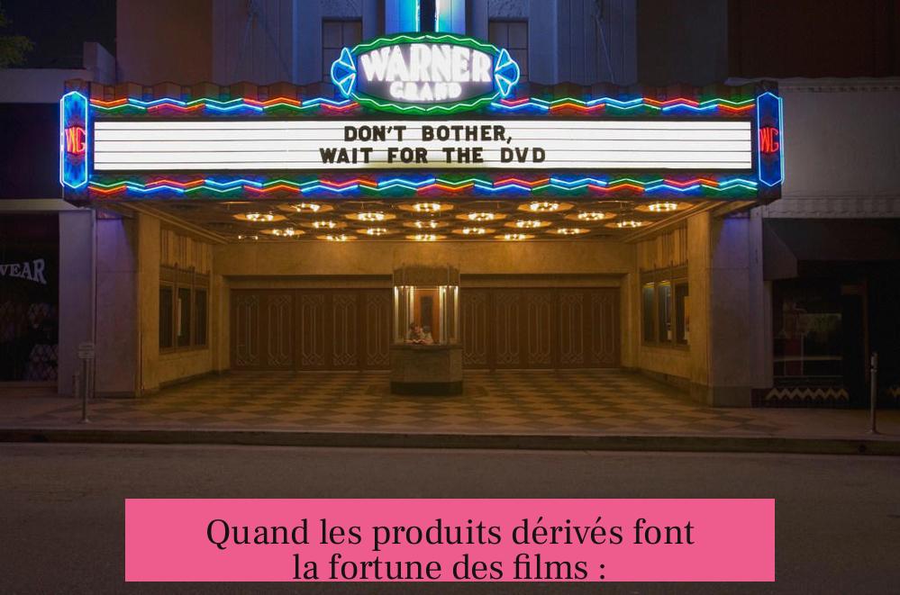 Quand les produits dérivés font la fortune des films :