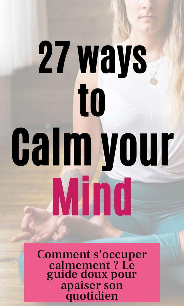 Comment s’occuper calmement ? Le guide doux pour apaiser son quotidien