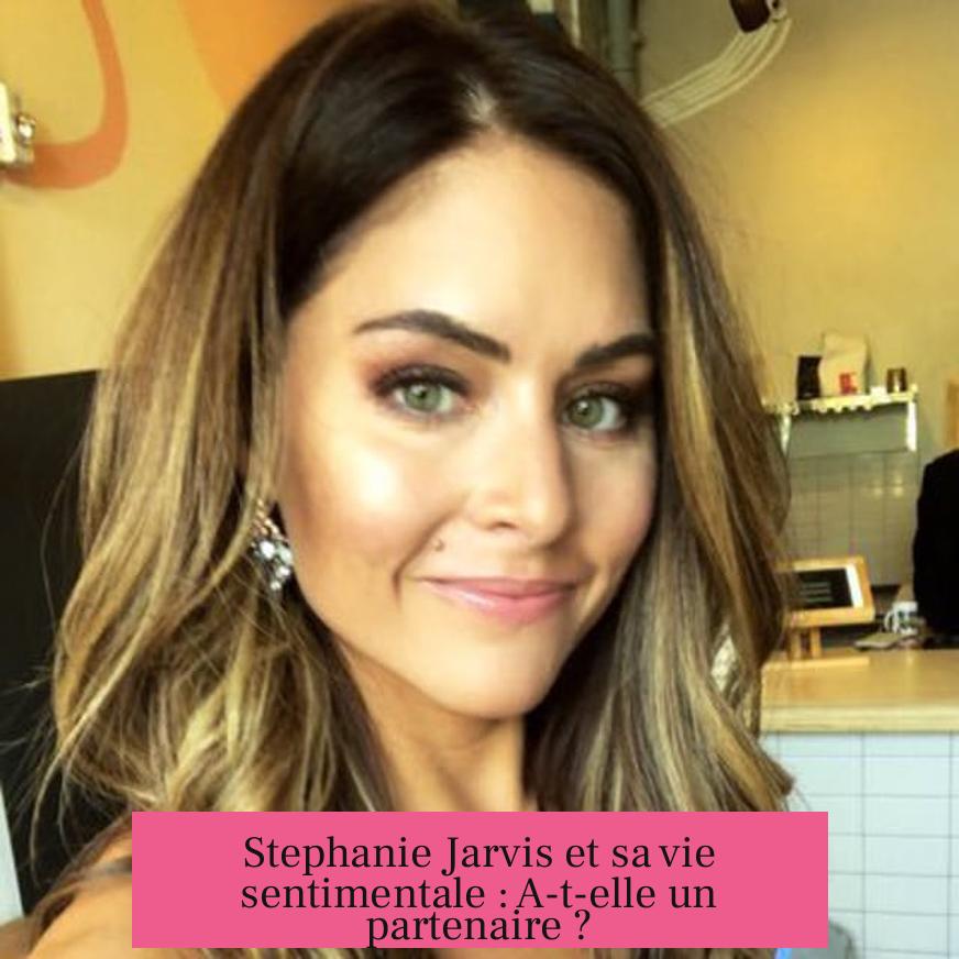 Stephanie Jarvis et sa vie sentimentale : A-t-elle un partenaire ?