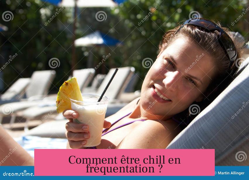 Comment être chill en fréquentation ?
