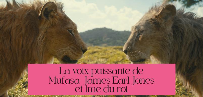 La voix puissante de Mufasa : James Earl Jones et l’âme du roi