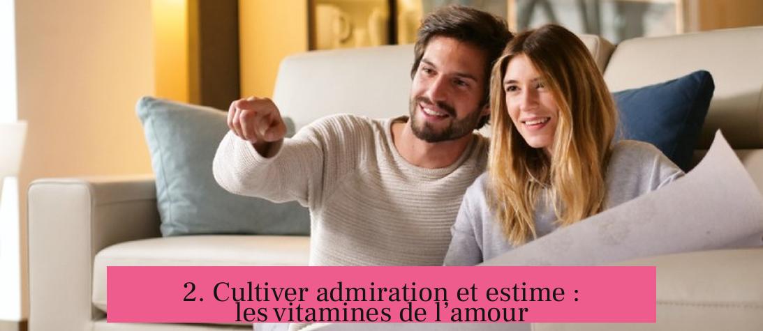 2. Cultiver admiration et estime : les vitamines de l’amour