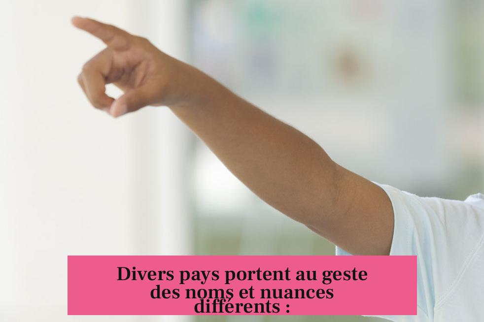 Divers pays portent au geste des noms et nuances différents :