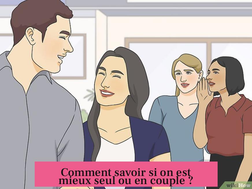 Comment savoir si on est mieux seul ou en couple ?