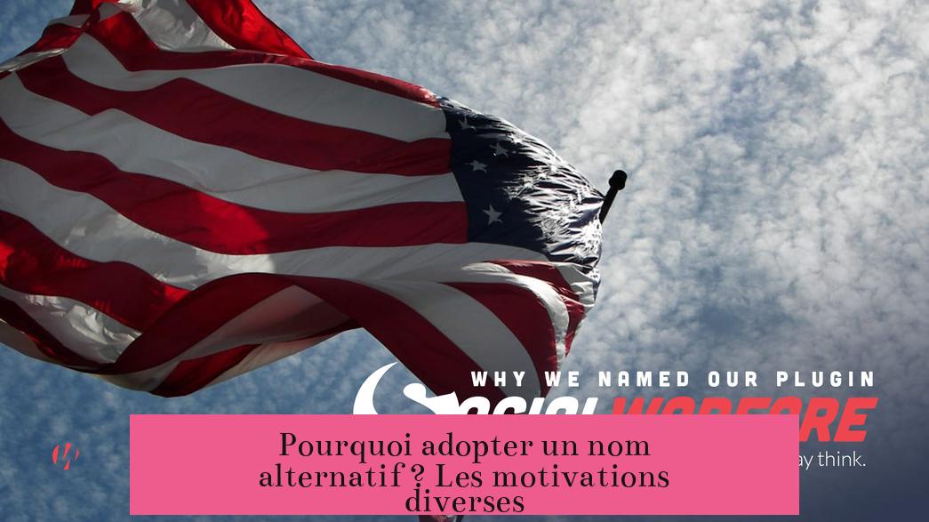 Pourquoi adopter un nom alternatif ? Les motivations diverses