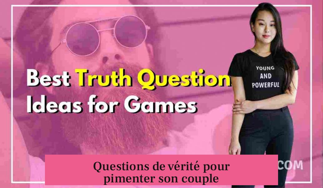 Questions de vérité pour pimenter son couple