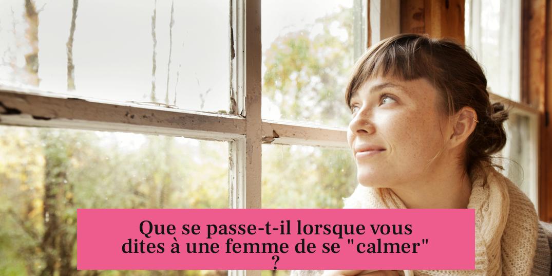 Que se passe-t-il lorsque vous dites à une femme de se "calmer" ?