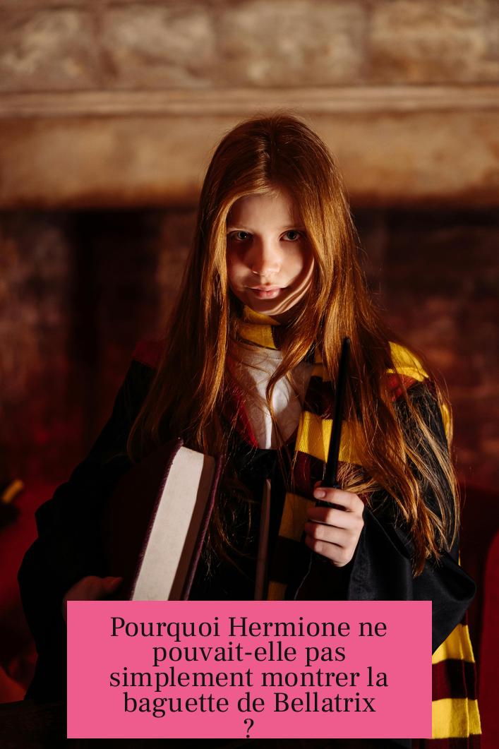 Pourquoi Hermione ne pouvait-elle pas simplement montrer la baguette de Bellatrix ?