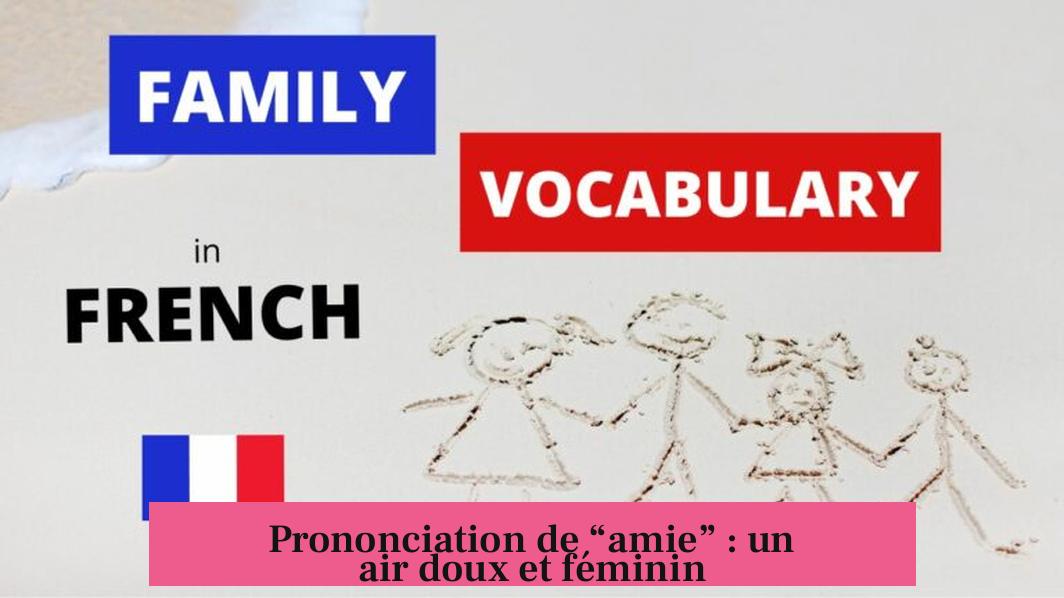 Prononciation de “amie” : un air doux et féminin