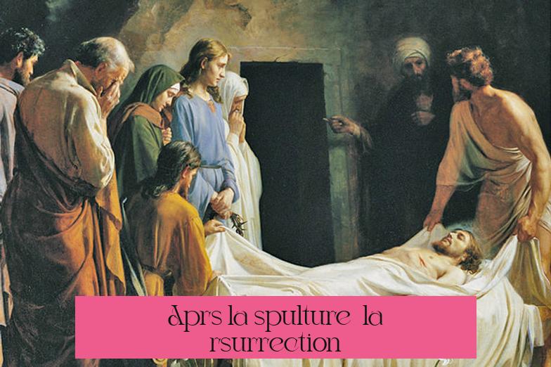 Après la sépulture : la résurrection