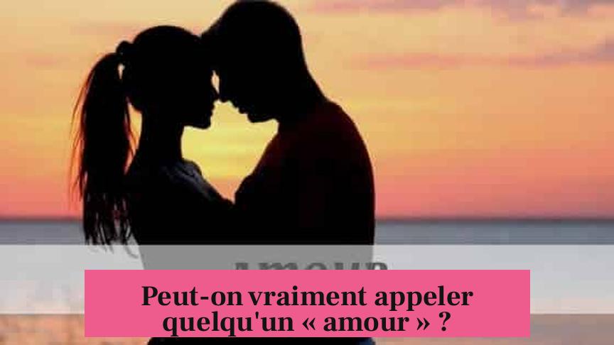 Peut-on vraiment appeler quelqu'un « amour » ?