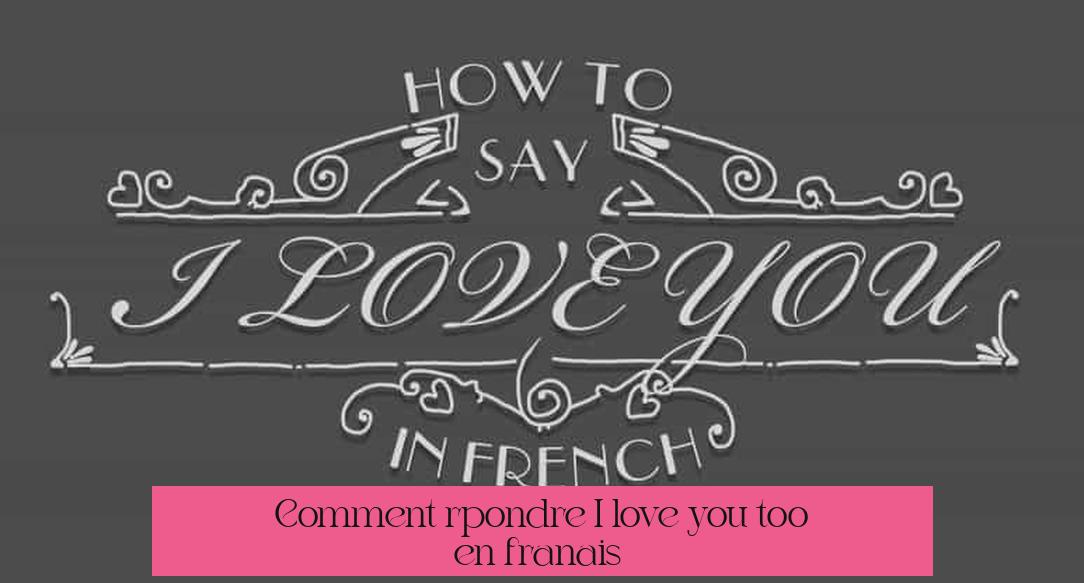 Comment répondre "I love you too" en français ?