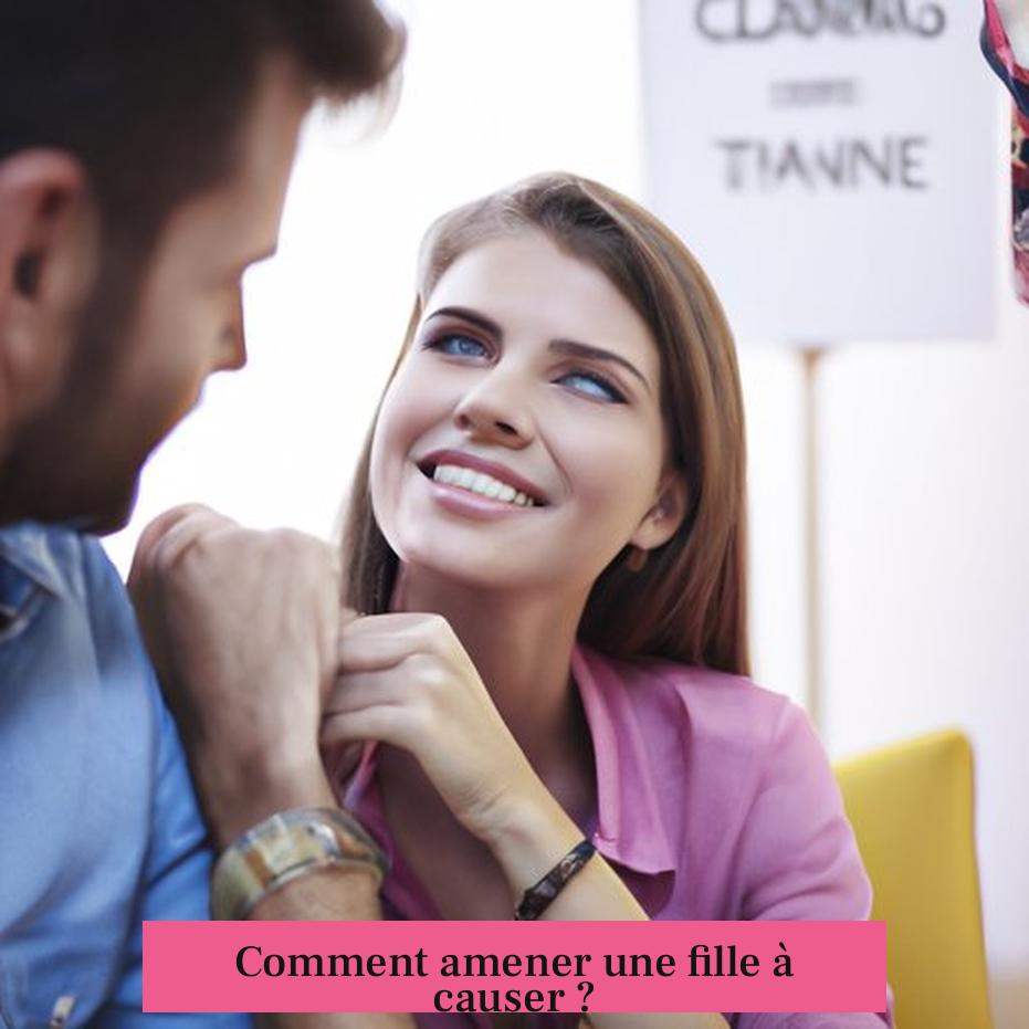 Comment amener une fille à causer ?
