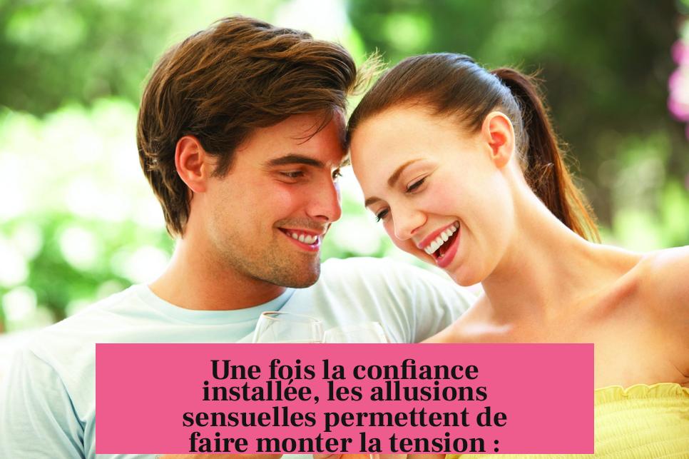 Une fois la confiance installée, les allusions sensuelles permettent de faire monter la tension :