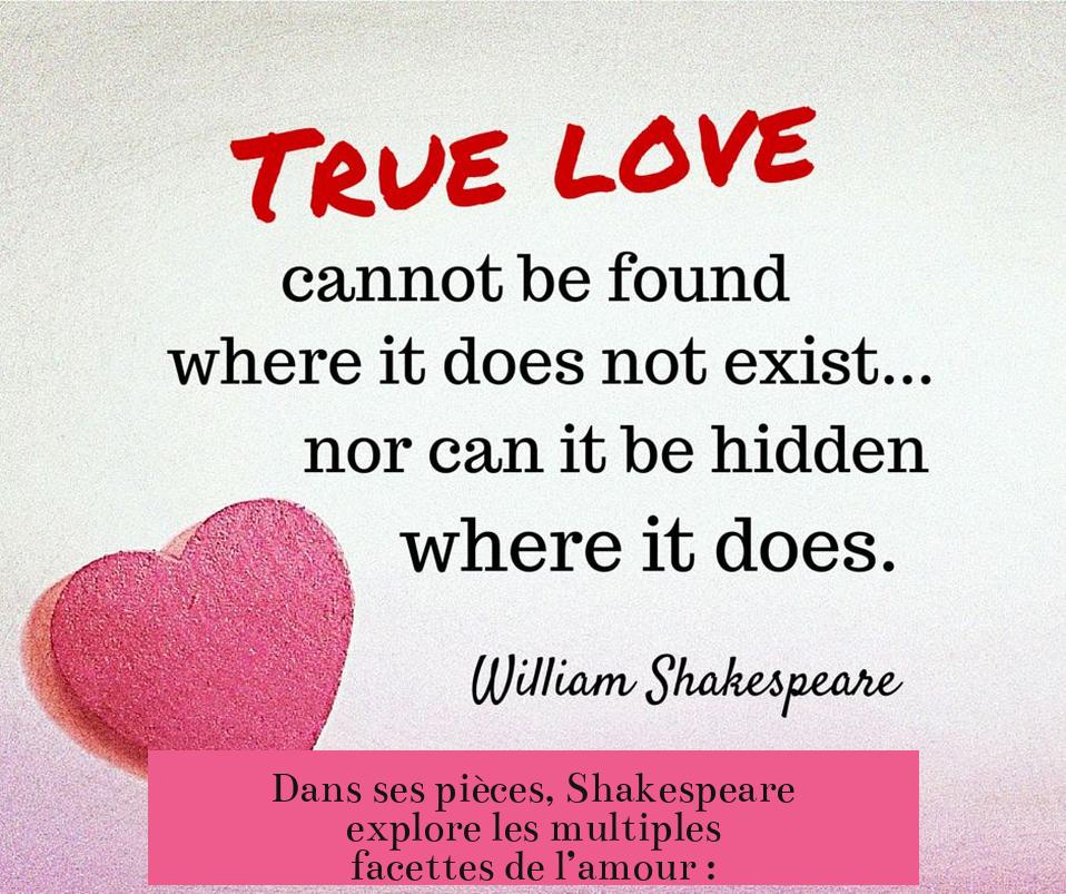 Dans ses pièces, Shakespeare explore les multiples facettes de l’amour :