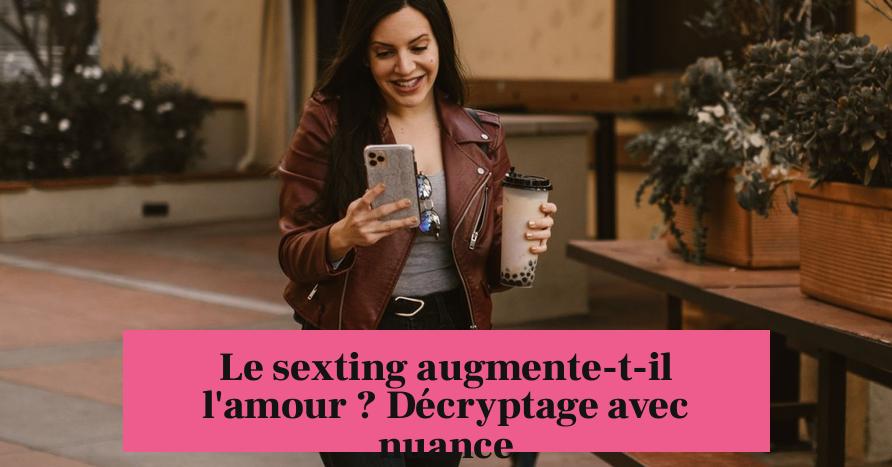 Le sexting augmente-t-il l'amour ? Décryptage avec nuance