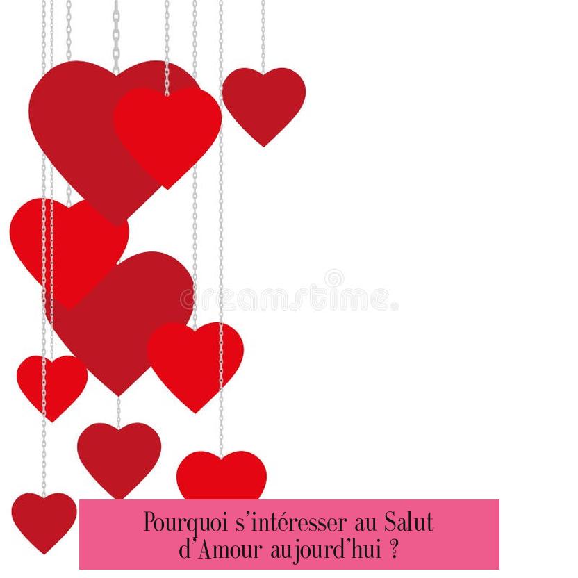 Pourquoi s’intéresser au Salut d’Amour aujourd’hui ?