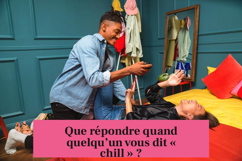 Que répondre quand quelqu’un vous dit « chill » ?