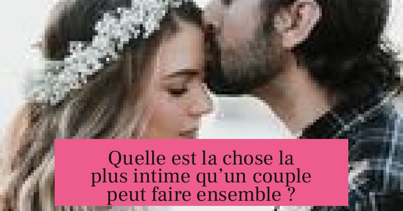 Quelle est la chose la plus intime qu’un couple peut faire ensemble ?