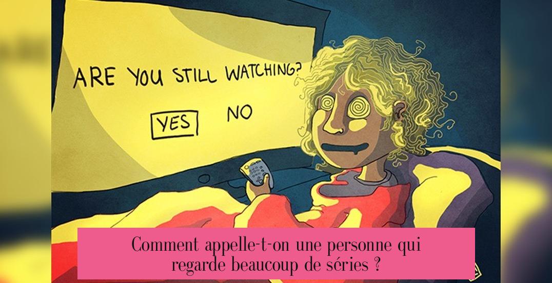 Comment appelle-t-on une personne qui regarde beaucoup de séries ?
