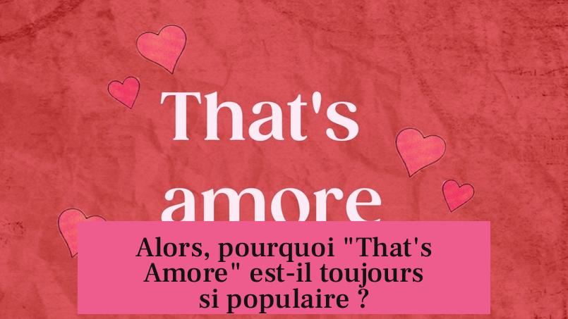 Alors, pourquoi "That's Amore" est-il toujours si populaire ?
