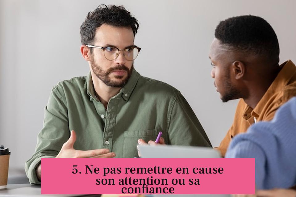 5. Ne pas remettre en cause son attention ou sa confiance