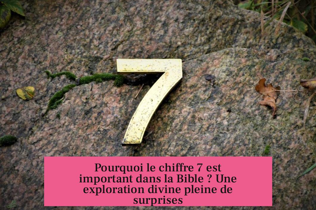Pourquoi le chiffre 7 est important dans la Bible ? Une exploration divine pleine de surprises